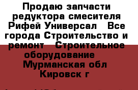 Продаю запчасти редуктора смесителя Рифей Универсал - Все города Строительство и ремонт » Строительное оборудование   . Мурманская обл.,Кировск г.